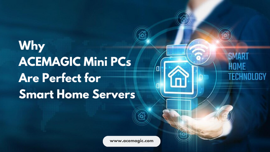 Why ACEMAGIC Mini PCs Are Perfect for Smart Home Servers